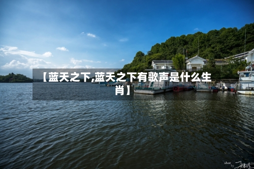 【蓝天之下,蓝天之下有歌声是什么生肖】-第2张图片