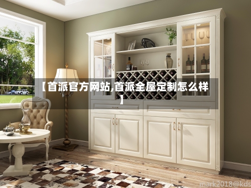 【首派官方网站,首派全屋定制怎么样】-第2张图片