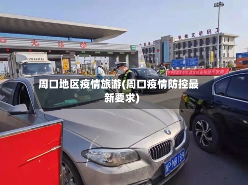 周口地区疫情旅游(周口疫情防控最新要求)-第1张图片