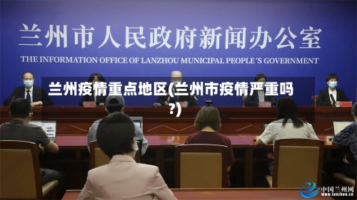 兰州疫情重点地区(兰州市疫情严重吗?)-第2张图片