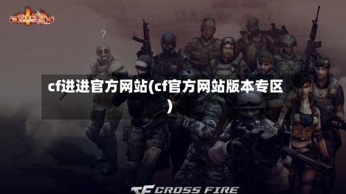cf进进官方网站(cf官方网站版本专区)-第2张图片