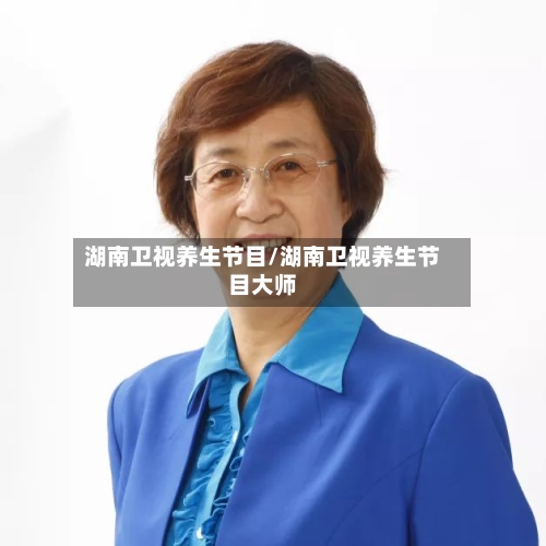 湖南卫视养生节目/湖南卫视养生节目大师-第1张图片