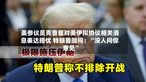 美参议员克鲁兹对美伊拟协议相关消息表达担忧 特朗普顾问：“没人问你意见”-第2张图片
