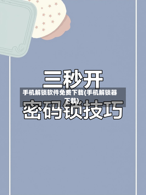 手机解锁软件免费下载(手机解锁器下载)-第3张图片