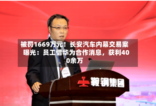 被罚1669万元！长安汽车内幕交易案曝光：员工借华为合作消息	，获利400余万-第1张图片