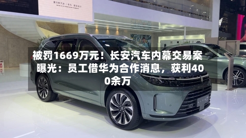 被罚1669万元！长安汽车内幕交易案曝光：员工借华为合作消息，获利400余万-第2张图片