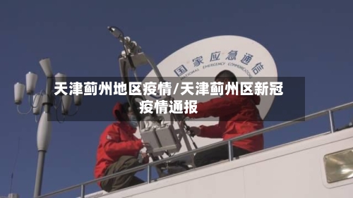 天津蓟州地区疫情/天津蓟州区新冠疫情通报-第1张图片