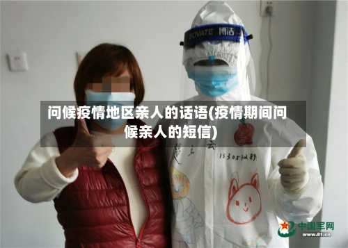 问候疫情地区亲人的话语(疫情期间问候亲人的短信)-第3张图片