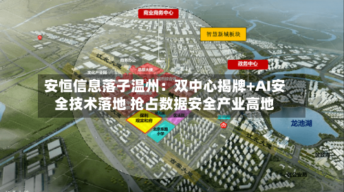 安恒信息落子温州:双中心揭牌+AI安全技术落地 抢占数据安全产业高地-第1张图片