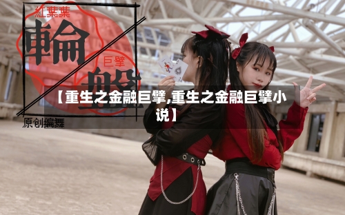 【重生之金融巨擘,重生之金融巨擘小说】-第3张图片