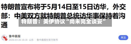 特朗普：美伊协议“尚未完全谈妥”-第1张图片