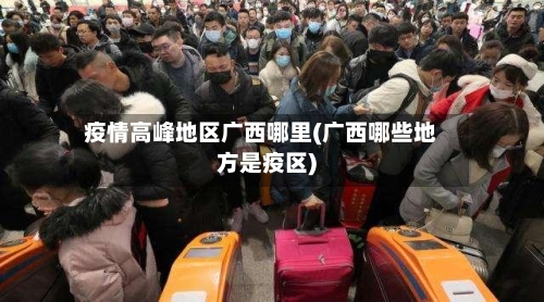 疫情高峰地区广西哪里(广西哪些地方是疫区)-第3张图片