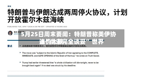 5月25日周末要闻：特朗普称美伊协议“尚未完全谈妥” 世界油价大跌-第1张图片