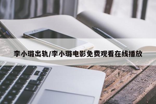 李小璐出轨/李小璐电影免费观看在线播放