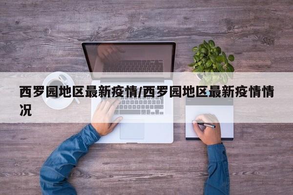 西罗园地区最新疫情/西罗园地区最新疫情情况