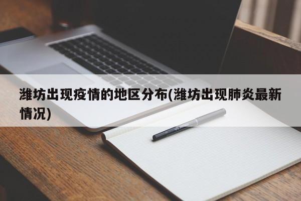潍坊出现疫情的地区分布(潍坊出现肺炎最新情况)