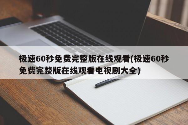 极速60秒免费完整版在线观看(极速60秒免费完整版在线观看电视剧大全)