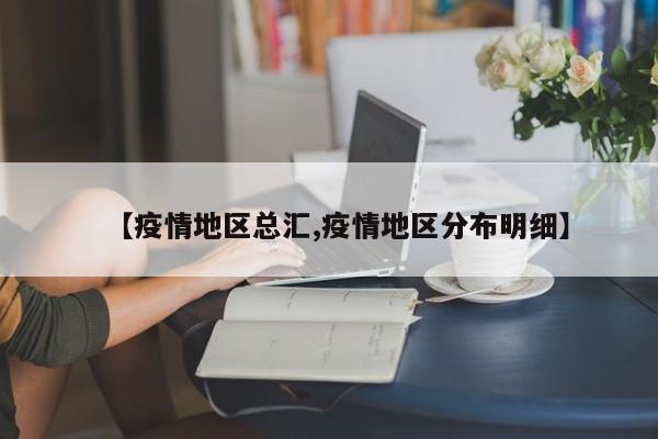 【疫情地区总汇,疫情地区分布明细】