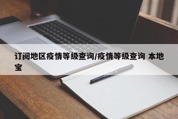 订阅地区疫情等级查询/疫情等级查询 本地宝