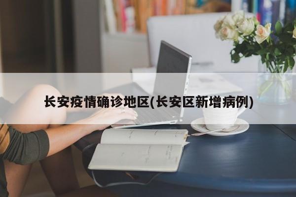 长安疫情确诊地区(长安区新增病例)