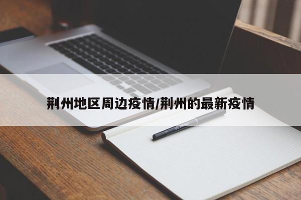 荆州地区周边疫情/荆州的最新疫情
