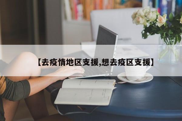 【去疫情地区支援,想去疫区支援】