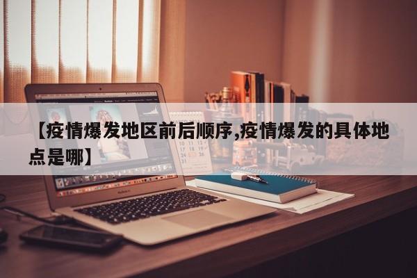 【疫情爆发地区前后顺序,疫情爆发的具体地点是哪】