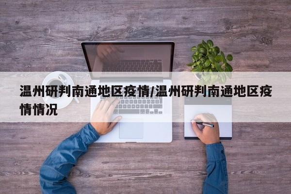 温州研判南通地区疫情/温州研判南通地区疫情情况