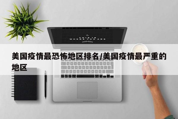 美国疫情最恐怖地区排名/美国疫情最严重的地区