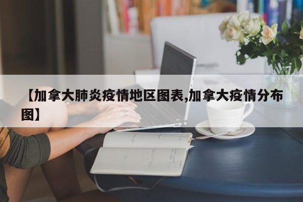 【加拿大肺炎疫情地区图表,加拿大疫情分布图】