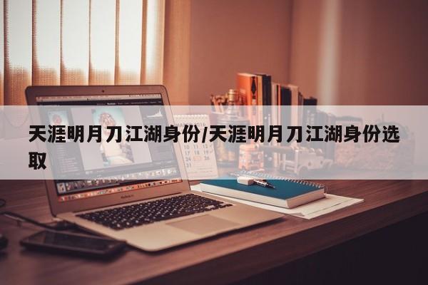 天涯明月刀江湖身份/天涯明月刀江湖身份选取