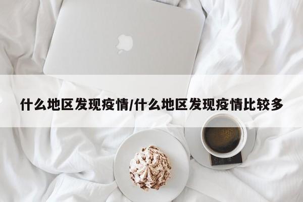 什么地区发现疫情/什么地区发现疫情比较多