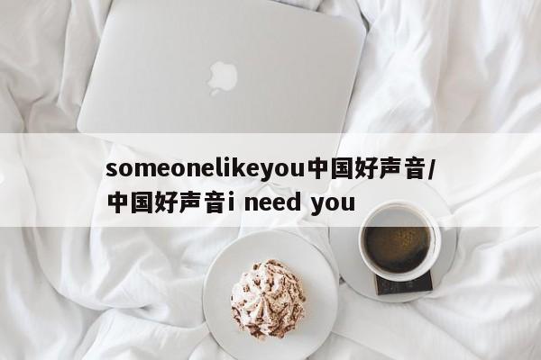 someonelikeyou中国好声音/中国好声音i need you