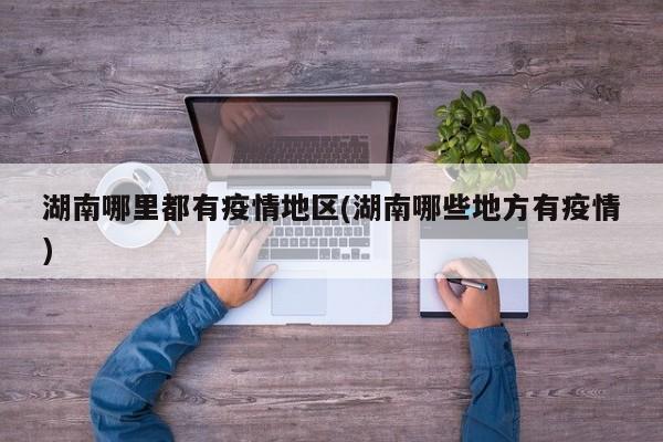 湖南哪里都有疫情地区(湖南哪些地方有疫情)