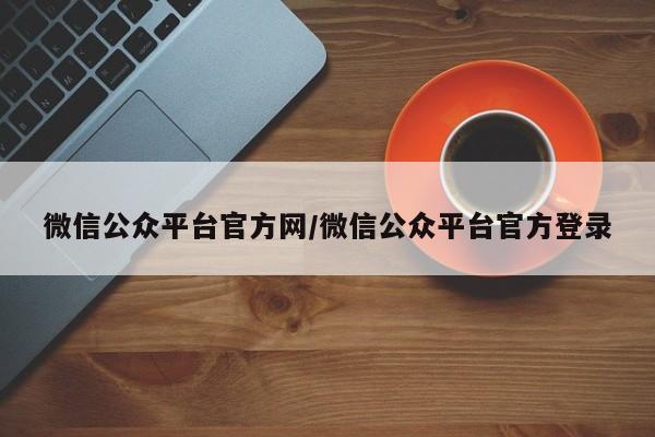 微信公众平台官方网/微信公众平台官方登录