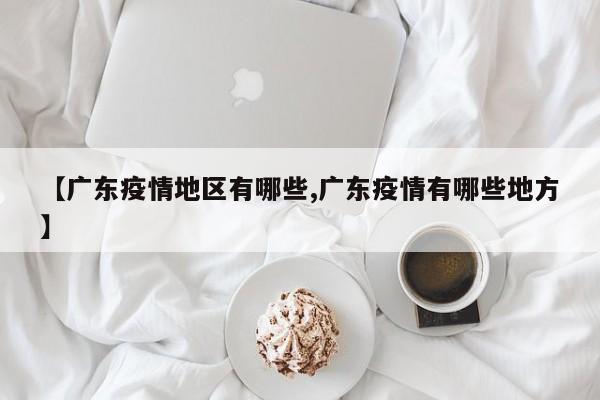 【广东疫情地区有哪些,广东疫情有哪些地方】