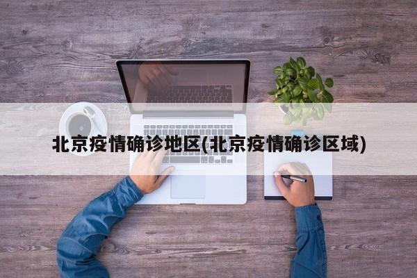 北京疫情确诊地区(北京疫情确诊区域)
