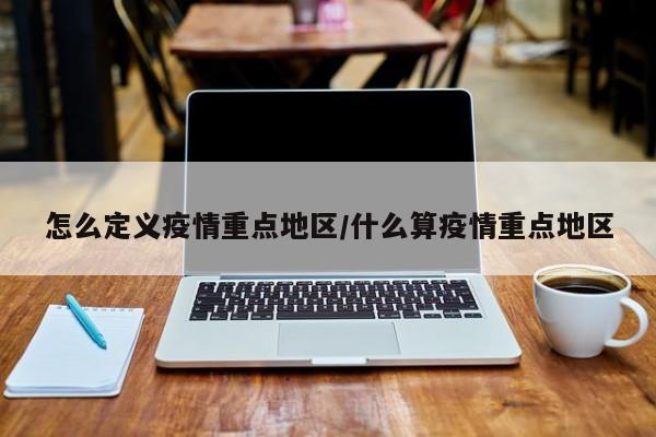 怎么定义疫情重点地区/什么算疫情重点地区