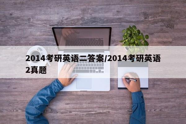 2014考研英语二答案/2014考研英语2真题