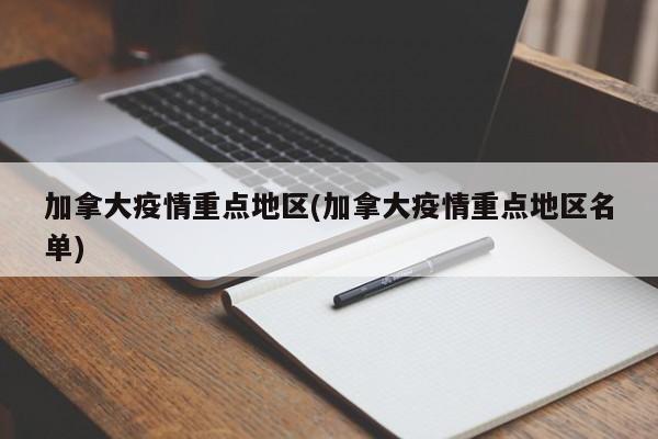 加拿大疫情重点地区(加拿大疫情重点地区名单)