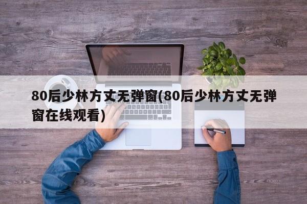 80后少林方丈无弹窗(80后少林方丈无弹窗在线观看)