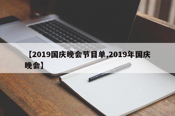 【2019国庆晚会节目单,2019年国庆晚会】