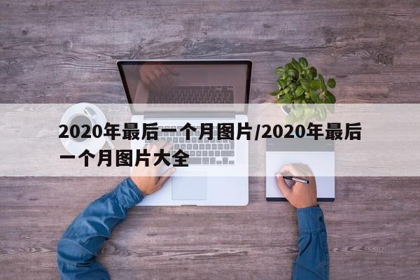 2020年最后一个月图片/2020年最后一个月图片大全