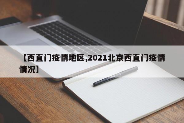 【西直门疫情地区,2021北京西直门疫情情况】
