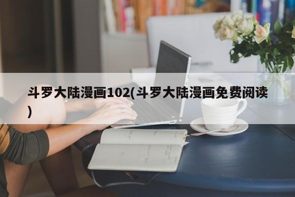 斗罗大陆漫画102(斗罗大陆漫画免费阅读)