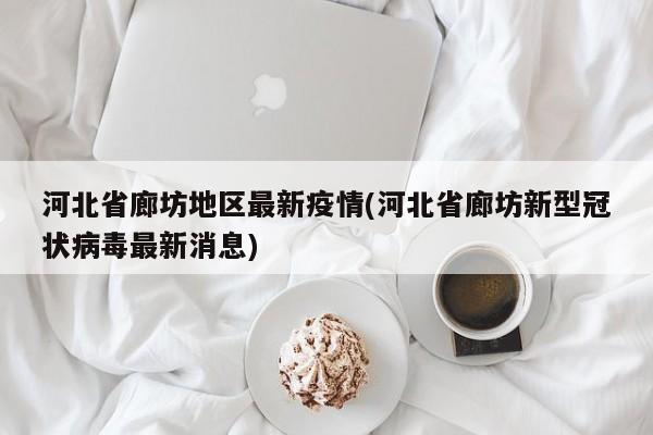 河北省廊坊地区最新疫情(河北省廊坊新型冠状病毒最新消息)