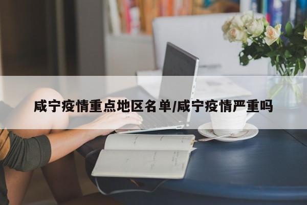 咸宁疫情重点地区名单/咸宁疫情严重吗