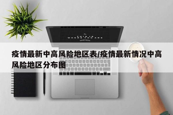 疫情最新中高风险地区表/疫情最新情况中高风险地区分布图