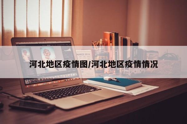 河北地区疫情图/河北地区疫情情况