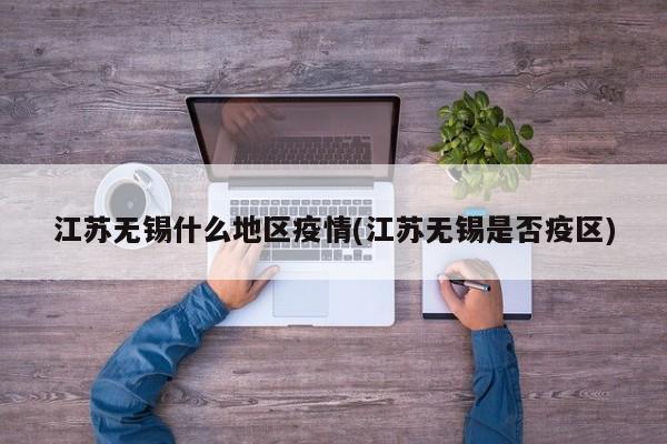 江苏无锡什么地区疫情(江苏无锡是否疫区)